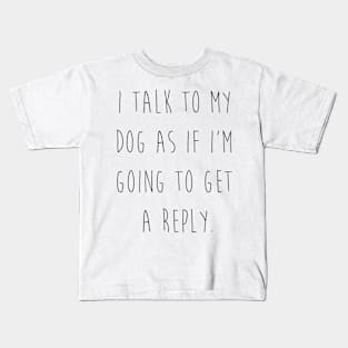 I talk to my dog as if I'm going to get a reply. Kids T-Shirt